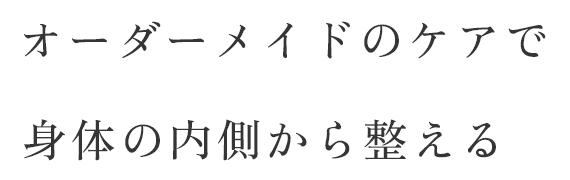 オーダーメイドのケアで身体の内側から整える